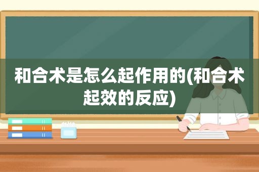 和合术是怎么起作用的(和合术起效的反应)