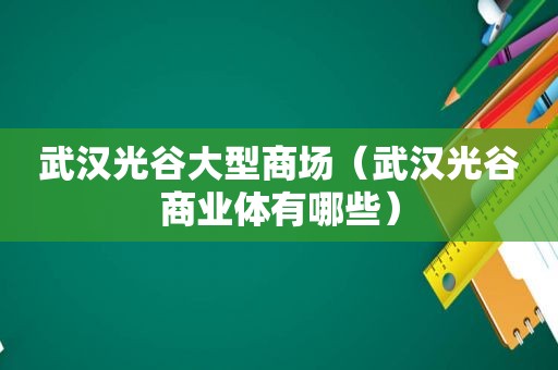 武汉光谷大型商场（武汉光谷商业体有哪些）