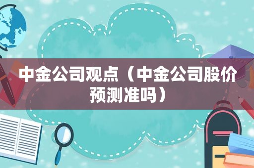 中金公司观点（中金公司股价预测准吗）