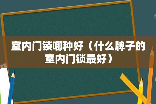 室内门锁哪种好（什么牌子的室内门锁最好）