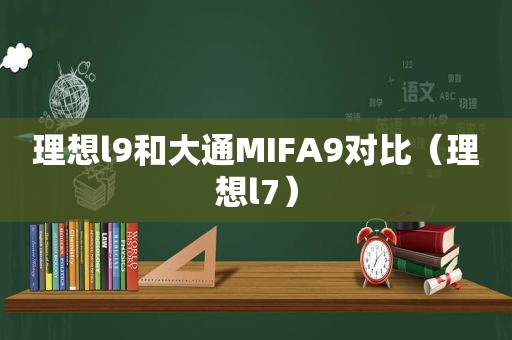 理想l9和大通MIFA9对比（理想l7）