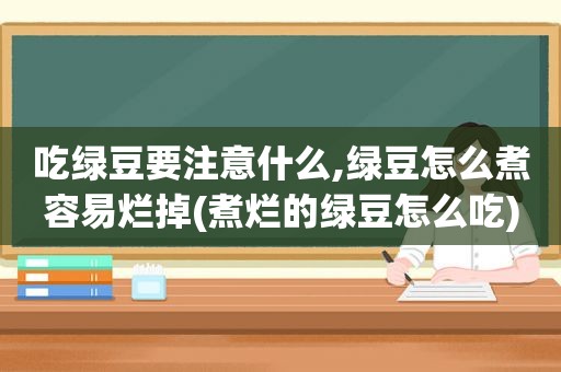 吃绿豆要注意什么,绿豆怎么煮容易烂掉(煮烂的绿豆怎么吃)