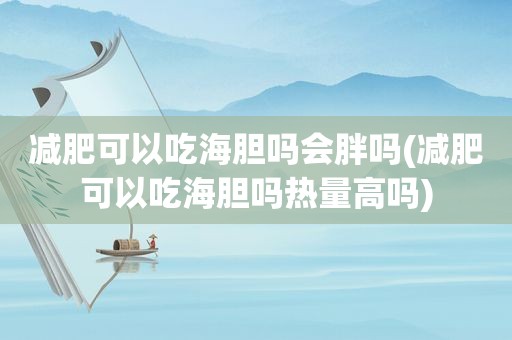 减肥可以吃海胆吗会胖吗(减肥可以吃海胆吗热量高吗)