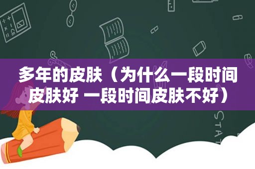 多年的皮肤（为什么一段时间皮肤好 一段时间皮肤不好）