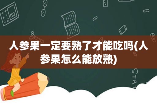 人参果一定要熟了才能吃吗(人参果怎么能放熟)