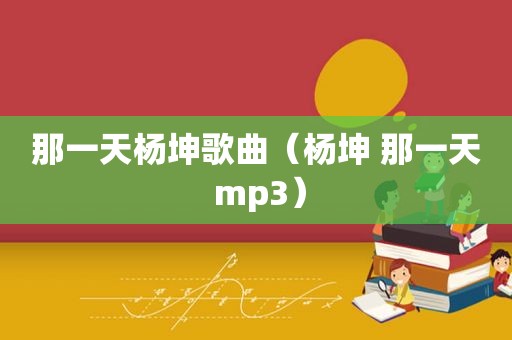 那一天杨坤歌曲（杨坤 那一天 mp3）