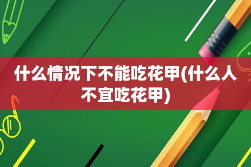 什么情况下不能吃花甲(什么人不宜吃花甲)