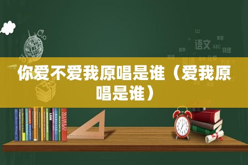 你爱不爱我原唱是谁（爱我原唱是谁）