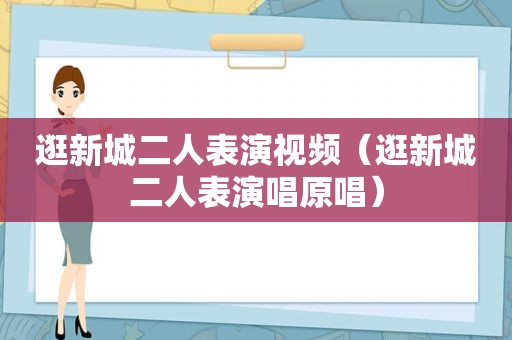 逛新城二人表演视频（逛新城二人表演唱原唱）