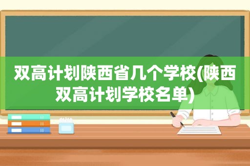 双高计划陕西省几个学校(陕西双高计划学校名单)