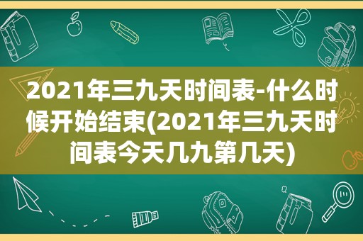 2021年三九天时间表-什么时候开始结束(2021年三九天时间表今天几九第几天)