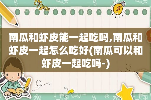 南瓜和虾皮能一起吃吗,南瓜和虾皮一起怎么吃好(南瓜可以和虾皮一起吃吗-)