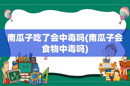 南瓜子吃了会中毒吗(南瓜子会食物中毒吗)