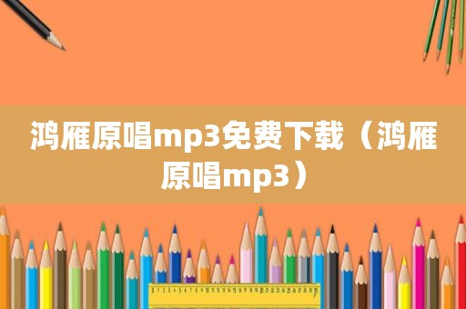 鸿雁原唱mp3免费下载（鸿雁原唱mp3）