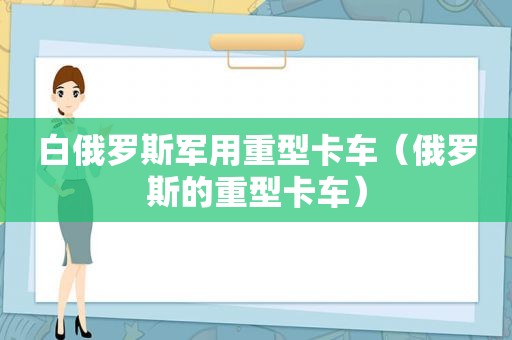 白俄罗斯军用重型卡车（俄罗斯的重型卡车）