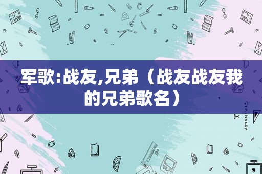 军歌:战友,兄弟（战友战友我的兄弟歌名）