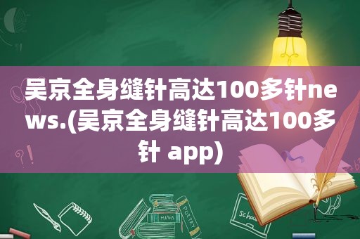 吴京全身缝针高达100多针news.(吴京全身缝针高达100多针 app)