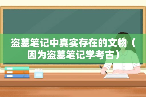 盗墓笔记中真实存在的文物（因为盗墓笔记学考古）