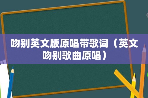 吻别英文版原唱带歌词（英文吻别歌曲原唱）