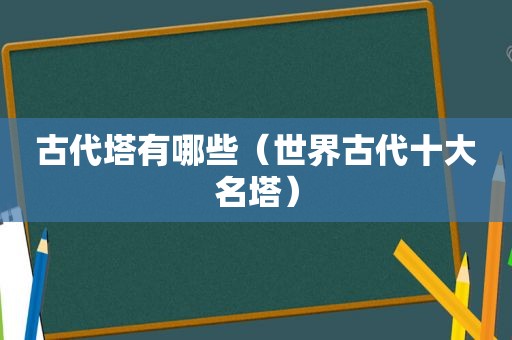 古代塔有哪些（世界古代十大名塔）