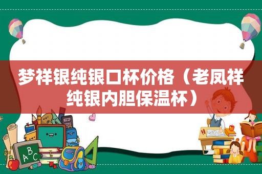 梦祥银纯银口杯价格（老凤祥纯银内胆保温杯）