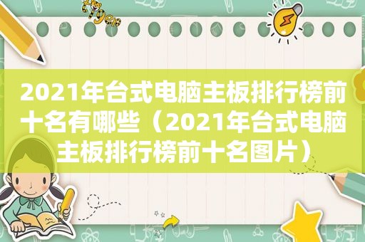 2021年台式电脑主板排行榜前十名有哪些（2021年台式电脑主板排行榜前十名图片）