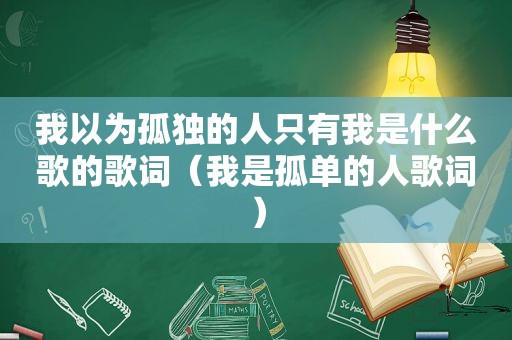 我以为孤独的人只有我是什么歌的歌词（我是孤单的人歌词）