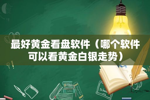 最好黄金看盘软件（哪个软件可以看黄金白银走势）