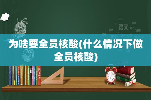 为啥要全员核酸(什么情况下做全员核酸)