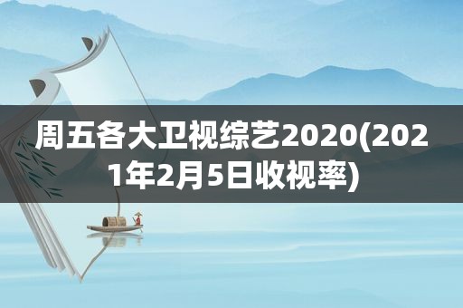 周五各大卫视综艺2020(2021年2月5日收视率)