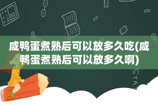 咸鸭蛋煮熟后可以放多久吃(咸鸭蛋煮熟后可以放多久啊)