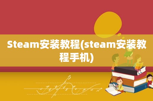 Steam安装教程(steam安装教程手机)