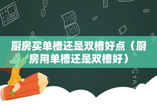 厨房买单槽还是双槽好点（厨房用单槽还是双槽好）