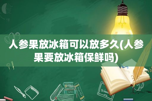 人参果放冰箱可以放多久(人参果要放冰箱保鲜吗)