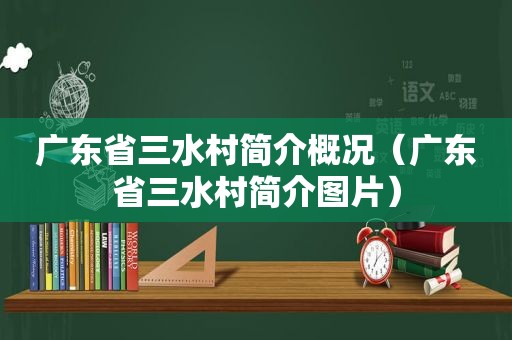 广东省三水村简介概况（广东省三水村简介图片）