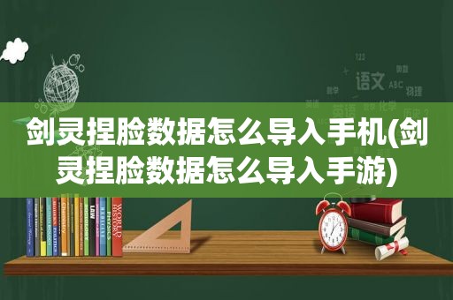 剑灵捏脸数据怎么导入手机(剑灵捏脸数据怎么导入手游)