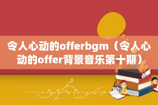 令人心动的offerbgm（令人心动的offer背景音乐第十期）