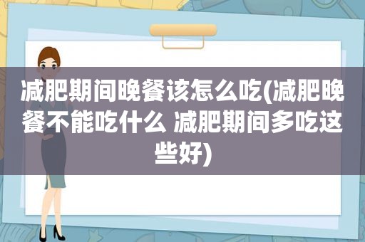 减肥期间晚餐该怎么吃(减肥晚餐不能吃什么 减肥期间多吃这些好)