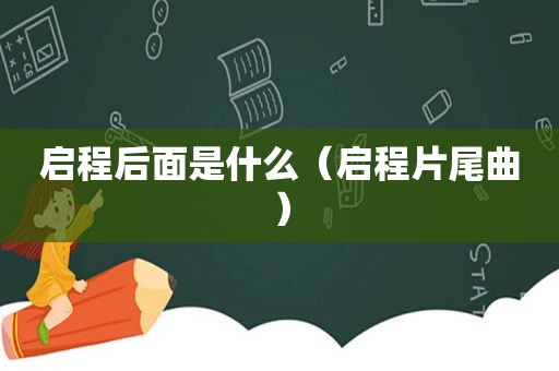 启程后面是什么（启程片尾曲）