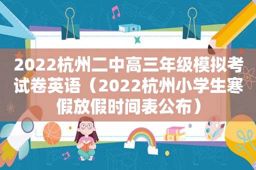 2022杭州二中高三年级模拟考试卷英语（2022杭州小学生寒假放假时间表公布）