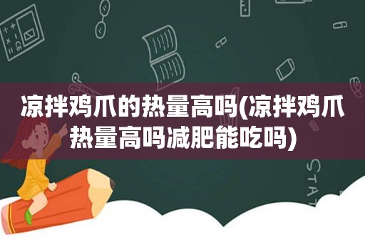 凉拌鸡爪的热量高吗(凉拌鸡爪热量高吗减肥能吃吗)