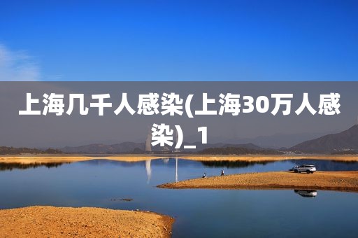 上海几千人感染(上海30万人感染)_1