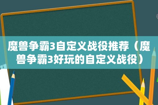 魔兽争霸3自定义战役推荐（魔兽争霸3好玩的自定义战役）