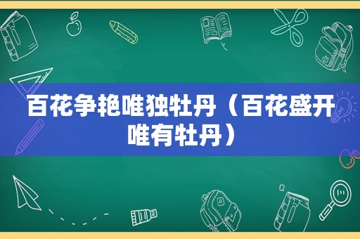 百花争艳唯独牡丹（百花盛开唯有牡丹）