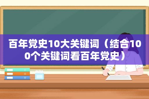 百年党史10大关键词（结合100个关键词看百年党史）