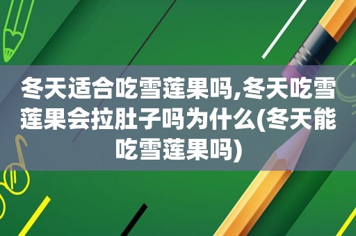 冬天适合吃雪莲果吗,冬天吃雪莲果会拉肚子吗为什么(冬天能吃雪莲果吗)