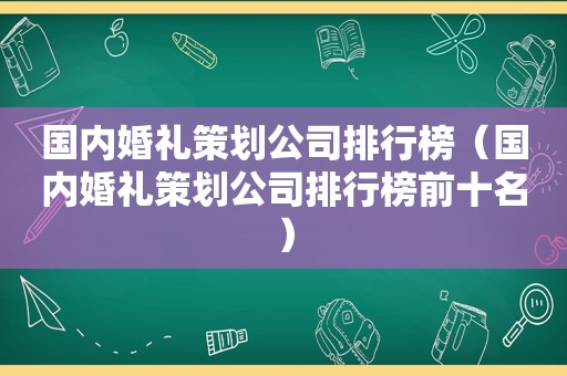 国内婚礼策划公司排行榜（国内婚礼策划公司排行榜前十名）