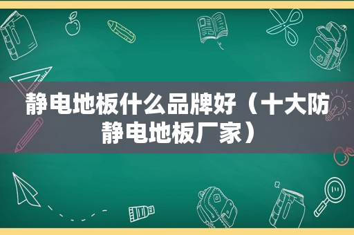 静电地板什么品牌好（十大防静电地板厂家）