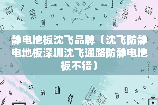 静电地板沈飞品牌（沈飞防静电地板深圳沈飞通路防静电地板不错）