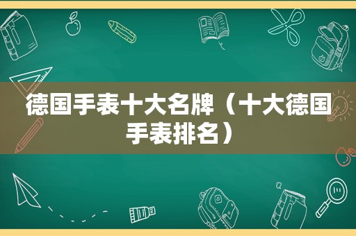 德国手表十大名牌（十大德国手表排名）